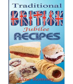 Traditional British Jubilee Recipes: Mouthwatering Recipes for Traditional British Cakes, Puddings, Scones and Biscuits. 78 Reci