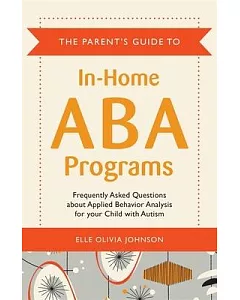 The Parent’s Guide to In-Home ABA Programs: Frequently Asked Questions About Applied Behavoir Analysis for Your Child With Autis