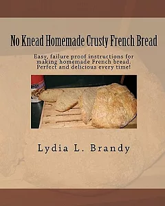 No Kneed Homemade Crusty French Bread: Easy, Failure Proof Instructions for Making Homemade French Bread. Perfect & Delicious Ev