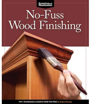 No-Fuss Wood Finishing: Tips, Techniques & Secrets From The Pros for Expert Results