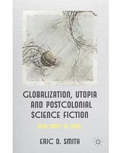 Globalization, Utopia, and Postcolonial Science Fiction: New Maps of Hope