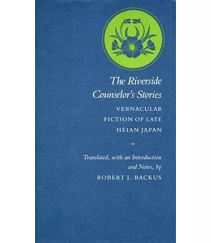 The Riverside Counselor’s Stories: Vernacular Fiction of Late Heian Japan