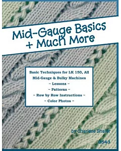 Mid-gauge Basics + Much More...: Basic Techniques for the Lk 150 & All Manual Mid-gauge Knitting Machines