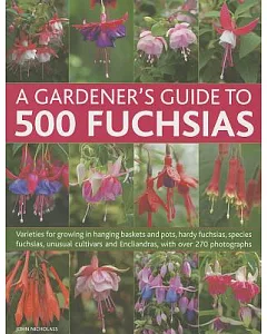 A Gardener’s Guide to 500 Fuchsias: Varieties for Growing in Hanging Baskets and Pots, Hardy Fuchsias, Species Fuchsias, Unusual