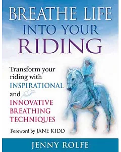 Breathe Life into Your Riding: Transform Your Riding With Inspirational and Innovative Breathing Techniques