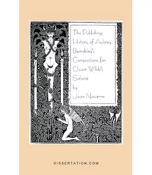 The Publishing History of Aubrey Beardsley’s Compositions for Oscar Wilde’s Salome