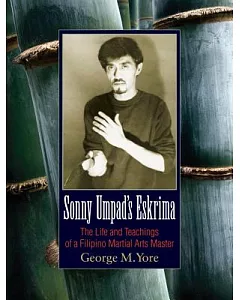 Sonny Umpad’s Eskrima: The Life and Teachings of a Filipino Martial Arts Master