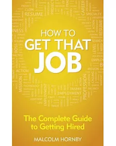 How to Get That Job: The Complete Guide to Getting Hired