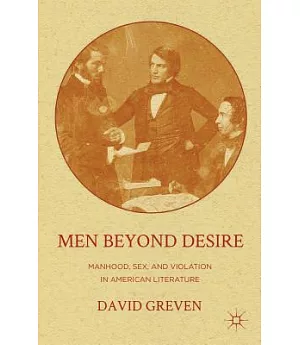 Men Beyond Desire: Manhood, Sex, and Violation in American Literature