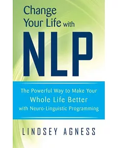 Change Your Life With NLP: The Powerful Way to Make Your Whole Life Better With Neuro-Linguistic Programming