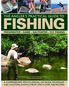 The Angler’s Practical Guide to Fishing: Freshwater, Game, Saltwater, Fly Fishing: a Comprehensive How-to Manual on Tackle, Tech