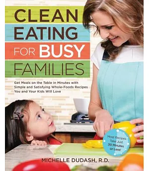 Clean Eating for Busy Families: Get Meals on the Table in Minutes with Simple & Satisfying Whole-Foods Recipes You & Your Kids W