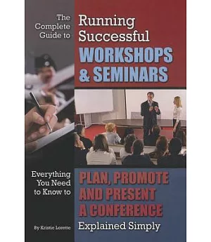 The Complete Guide to Running Successful Workshops & Seminars: Everything You Need to Know to Plan, Promote and Present a Confer