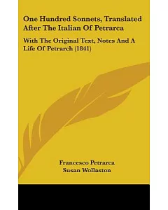 One Hundred Sonnets, Translated After the Italian of petrarca: With the Original Text, Notes and a Life of Petrarch