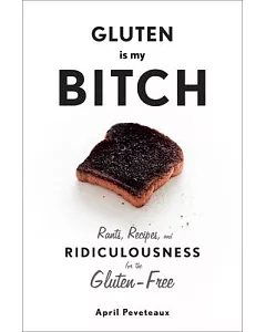 Gluten Is My Bitch: Rants, Recipes, and Ridiculousness for the Gluten-free