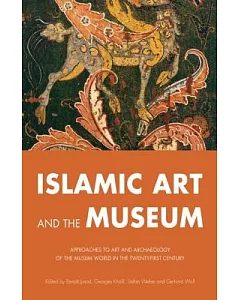 Islamic Art and the Museum: Approaches to Art and Archaeology of the Muslim World in the Twenty-First Century