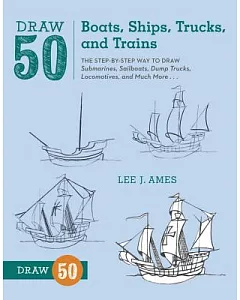 Draw 50 Boats, Ships, Trucks, and Trains: The Step-by-Step Way to Draw Submarines, Sailboats, Dump Trucks, Locomotives, and Much
