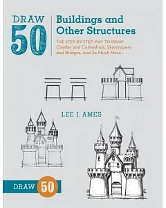 Draw 50 Buildings and Other Structures: The Step-by-Step Way to Draw Castles and Cathedrals, Skyscrapers and Bridges, and So Muc