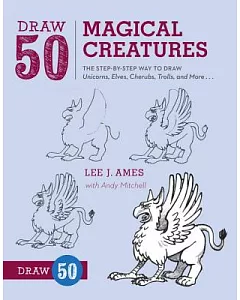Draw 50 Magical Creatures: The Step-by-Step Way to Draw Unicorns, Elves, Cherubs, Trolls, and Many More...