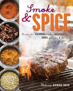Smoke & Spice: Recipes for Seasonings, Rubs, Marinades, Brines, Glazes & Butters
