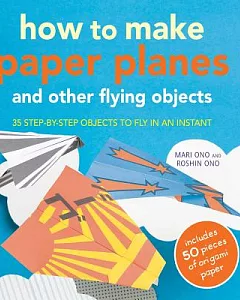 How to Make Paper Planes: And Other Flying Objects, 35 Step-by-step Objects to Fly in an Instant