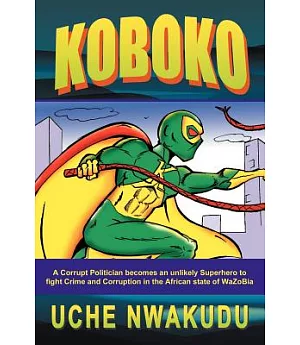 Koboko: A Corrupt Politician Becomes an Unlikely Superhero to Fight Crime and Corruption in the African State of Wazobia