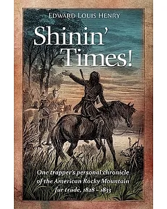 Shinin’ Times!: One Trapper’s Personal Chronicle of the American Rocky Mountain Fur Trade, 1828-1833