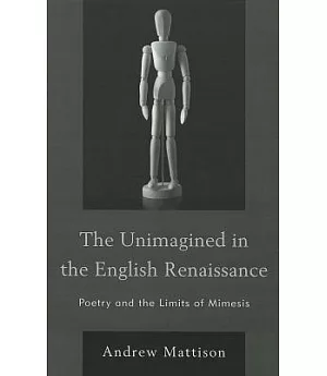 The Unimagined in the English Renaissance: Poetry and the Limits of Mimesis