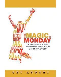 The Magic of Monday: A Fable About the Winning Formula for Career Success