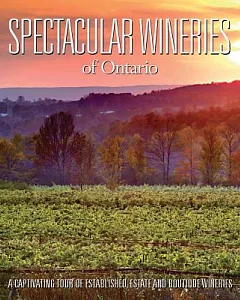 Spectacular Wineries of Ontario: A Captivating Tour of Established, Estate and Boutique Wineries