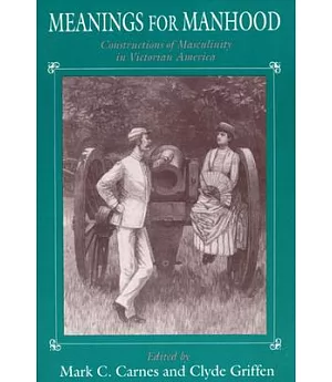 Meanings for Manhood: Constructions of Masculinity in Victorian America
