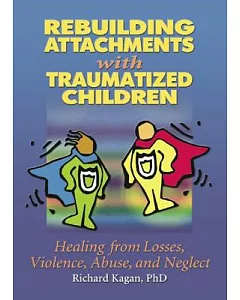 Rebuilding Attachments With Traumatized Children: Healing from Losses, Violence, Abuse, and Neglect