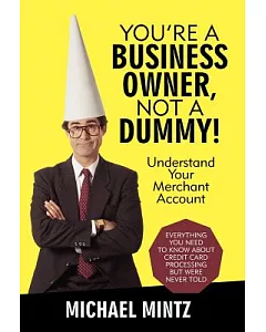 You’re a Business Owner, Not a Dummy!: Understand Your Merchant Account