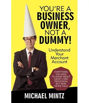 You’re a Business Owner, Not a Dummy!: Understand Your Merchant Account
