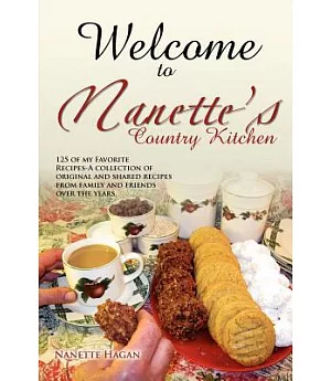 Welcome to Nanette’s Country Kitchen: 125 of My Favorite Recipes-a Collection of Original and Shared Recipes from Family and Fri