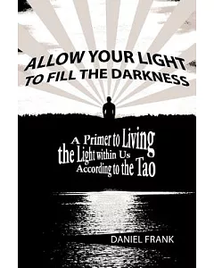 Allow Your Light to Fill the Darkness: A Primer to Living the Light Within Us According to the Tao