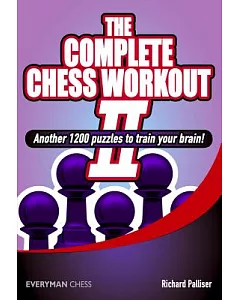 The Complete Chess Workout II: Another 1200 Puzzles to Train Your Brain