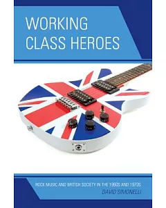 Working Class Heroes: Rock Music and British Society in the 1960s and 1970s