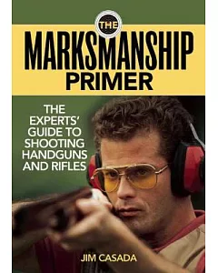 The Marksmanship Primer: The Experts’ Guide to Shooting Handguns and Rifles