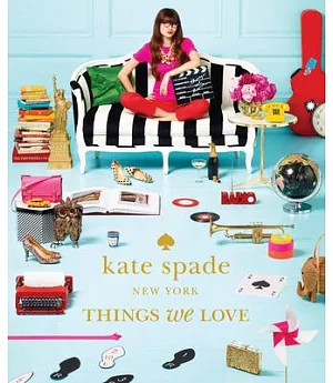 Kate Spade New York: Things We Love: Twenty Years of Inspiration, Intriguing Bits and Other Curiosities