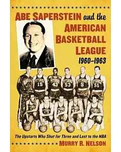 Abe Saperstein and the American Basketball League, 1960-1963: The Upstarts Who Shot for Three and Lost to the NBA