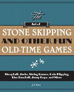 The Art of Stone Skipping and Other Fun Old-Time Games: Stoopball, Jacks, String Games, Coin Flipping, Line Baseball, Jump Rope,