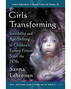 Girls Transforming: Invisibility and Age-Shifting in Children’s Fantasy Fiction Since the 1970s