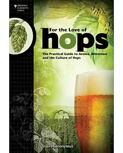 For the Love of Hops: The Practical Guide to Aroma, Bitterness and the Culture of Hops