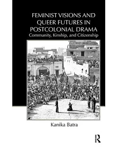 Feminist Visions and Queer Futures in Postcolonial Drama: Community, Kinship, and Citizenship