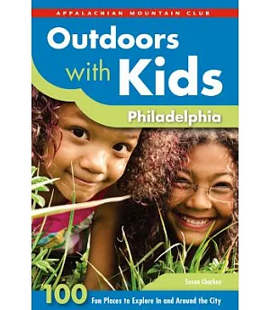 Outdoors with Kids Philadelphia: 100 Fun Places to Explore in and Around the City
