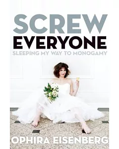 Screw Everyone: Sleeping My Way to Monogamy