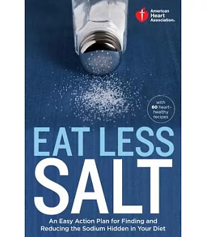 Eat Less Salt: An Easy Action Plan for Finding and Reducing the Sodium Hidden in Your Diet
