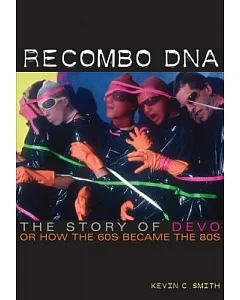 Recombo DNA: The Story of Devo, or How the ’60s Became the ’80s