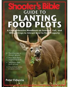 Shooter’s Bible Guide to Planting Food Plots: A Comprehensive Handbook on Summer, Fall, and Winter Crops to Attract Deer to Your